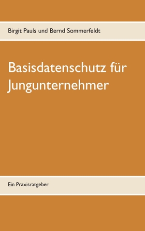 Pauls, Birgit / Bernd Sommerfeldt. Basisdatenschutz für Jungunternehmer - Ein Praxisratgeber. Books on Demand, 2017.