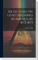 Six Lectures On Light Delivered in America in 1872-1873