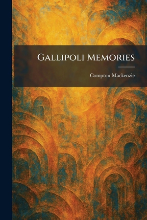 Mackenzie, Compton. Gallipoli Memories. British Library, Historical Print Editions, 2026.