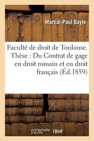 Bayle. Faculté de Droit de Toulouse. Thèse: Du Contrat de Gage En Droit Romain Et En Droit Français.. HACHETTE LIVRE, 2016.