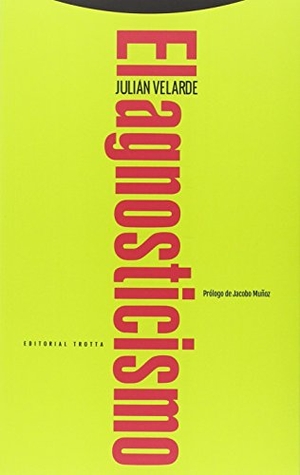 Muñoz Veiga, Jacobo / Julián Velarde Lombraña. El agnosticismo. Editorial Trotta, S.A., 2015.