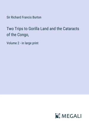 Burton, Richard Francis. Two Trips to Gorilla Land and the Cataracts of the Congo, - Volume 2 - in large print. Megali Verlag, 2023.