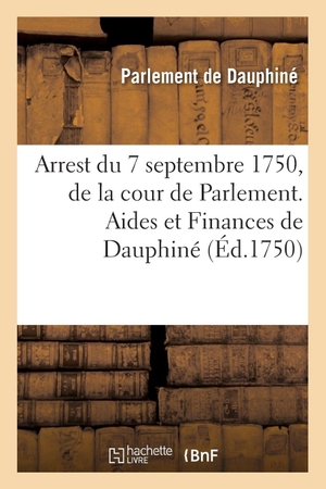 Parlement de Dauphiné. Recueil des edits, declarations, lettres patentes, ordonnances du Roy, arrêts des conseils - Arrest du 7 septembre 1750, de la cour de Parlement. Aides et Finances de Dauphiné. Hachette Livre, 2018.