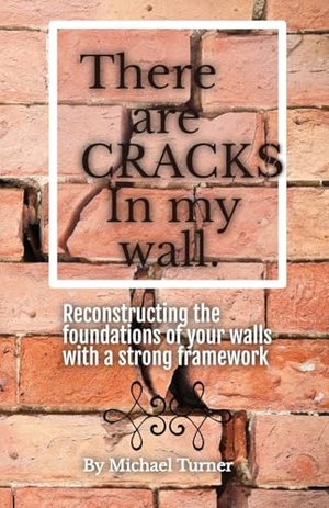 Turner, Michael. There Are Cracks in My Wall - Reconstructing the Foundations of Your Walls with a Strong Framework. Gatekeeper Press, 2024.