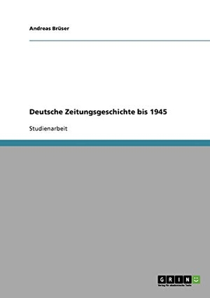 Brüser, Andreas. Deutsche Zeitungsgeschichte bis 1945. GRIN Verlag, 2007.