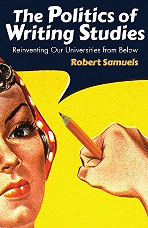 Samuels, Robert. Politics of Writing Studies - Reinventing Our Universities from Below. Univ of Chicago behalf of UP Colorado, 2017.