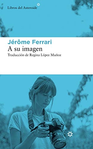 López Muñoz, Regina / Jérôme Ferrari. A su imagen. Libros del Asteroide S.L.U., 2020.