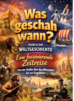 Mikulaschek, Dominik. Was geschah wann? - Durch die Weltgeschichte: Eine faszinierende Zeitreise von der Antike über das Mittelalter bis zur Gegenwart - Für Kinder ab 10 Jahren. tredition, 2026.