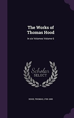 Hood, Thomas. The Works of Thomas Hood: In six Volumes Volume 6. Touchladybirdlucky Studios, 2016.