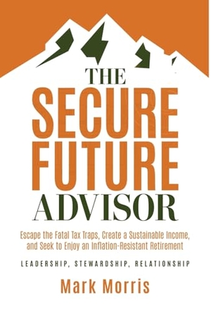Morris, Mark. The Secure Future Advisor - Escape the Fatal Tax Traps, Create a Sustainable Income, and Seek to Enjoy an Inflation-Resistant Retirement. Ethos Collective, 2025.