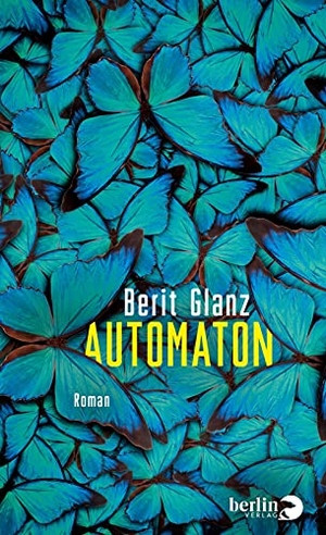 Glanz, Berit. Automaton - Roman | Spannender Gegenwartsroman über die Folgen der Digitalisierung unseres Lebens. Berlin Verlag, 2022.