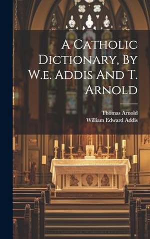 Addis, William Edward / Thomas Arnold. A Catholic Dictionary, By W.e. Addis And T. Arnold. Legare Street Press, 2023.