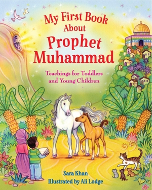 Khan, Sara. My First Book About the Prophet Muhammad - Teachings for Toddlers and Young Children. Ingram Publisher Services, 2019.