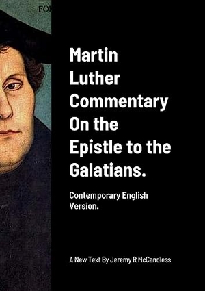 Luther, Martin. Martin Luther Commentary On the Epistle to the Galatians. - Contemporary English Version by J R McCandless. Lulu Press, 2023.