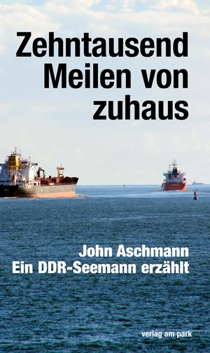 Aschmann, John. Zehntausend Meilen von zuhaus - Ein DDR-Seemann erzählt. Edition Ost Im Verlag Das, 2020.