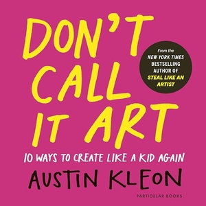 Kleon, Austin. Don't Call It Art - 10 Ways to Create Like a Kid Again. Penguin Books Ltd (UK), 2026.