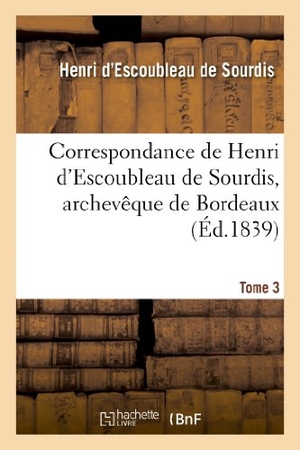 De Sourdis, Henri D'Escoubleau / Louis Xiii et al. Correspondance de Henri d'Escoubleau de Sourdis, archevêque de Bordeaux. Tome 3 - , chef des conseils du roi en l'armée navale. Hachette Livre, 2018.