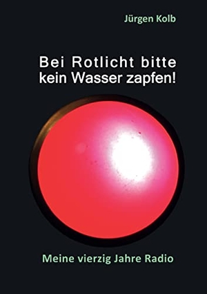 Kolb, Jürgen. Bei Rotlicht bitte kein Wasser zapfen - Meine vierzig Jahre Radio. Books on Demand, 2022.