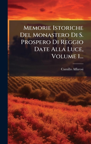 Affarosi, Camillo. Memorie Istoriche Del Monastero Di S. Prospero Di Reggio Date Alla Luce, Volume 1.... Tradd Street Press, 2025.