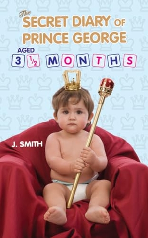 Smith, J.. The Secret Diary of Prince George, Aged 3 1/2 Months. Bonnier Books UK, 2013.