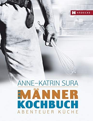 Sura, Anne-Katrin. Das Männerkochbuch - Abenteuer Küche. Hädecke Verlag GmbH, 2009.