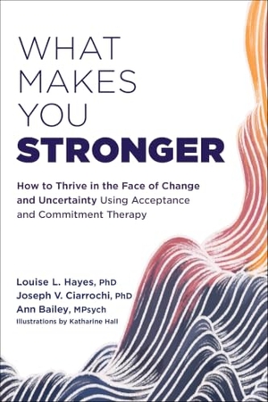 Hayes, Louise L / Ciarrochi, Joseph V et al. What Makes You Stronger - How to Thrive in the Face of Change and Uncertainty Using Acceptance and Commitment Therapy. New Harbinger Publications, 2022.