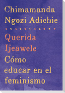 Querida Ijeawele: Cómo Educar En El Feminismo / Dear Ijeawele: A Feminist Manifesto