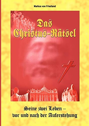 Friedland, Markus von. Das Christus-Raetsel - Was geschah nach Golgalta - Die Beweise. Books on Demand, 2011.