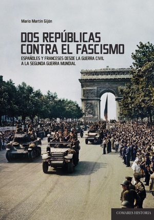 Martín Gijón, Mario. Dos repúblicas contra el fascismo : españoles y franceses desde la Guerra Civil a la Segunda Guerra Mundial. EDITORIAL COMARES, 2019.
