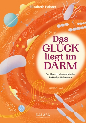 Polster, Elisabeth. Das Glück liegt im Darm - Der Mensch als wandelndes Bakterien-Universum. Dalasa GmbH, 2023.
