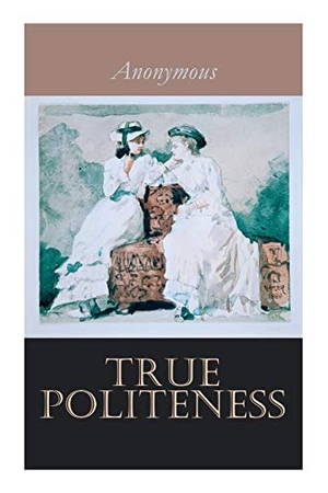 Anonymous. True Politeness - A Hand-book of Etiquette for Ladies. Chicago Review Press Inc DBA Indepe, 2020.