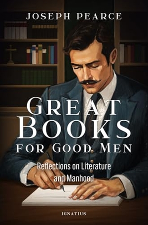 Pearce, Joseph. Great Books for Good Men - Reflections on Literature and Manhood. Ignatius Press, 2025.