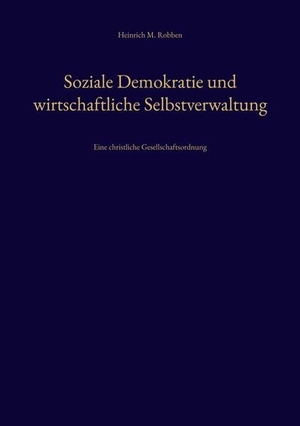 Robben, Heinrich M.. Soziale Demokratie und wirtschaftliche Selbstverwaltung - Eine christliche Gesellschaftsordnung. Verlag Editiones Scholasticae, 2021.