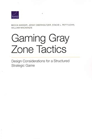 Wasser, Becca / Oberholtzer, Jenny et al. Gaming Gray Zone Tactics - Design Considerations for a Structured Strategic Game. RAND Corporation, 2020.