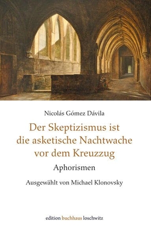 Gómez Dávila, Nicolás. Der Skeptizismus ist die asketische Nachtwache vor dem Kreuzzug - Aphorismen. ed. buchhaus loschwitz, 2025.