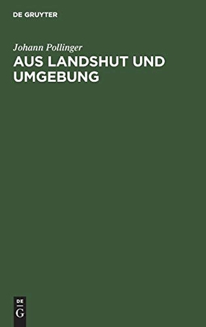 Pollinger, Johann. Aus Landshut und Umgebung - Ein Beitrag zur Heimat- und Volkskunde. De Gruyter Oldenbourg, 1908.