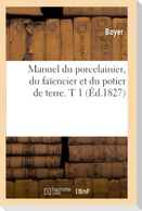 Manuel Du Porcelainier, Du Faïencier Et Du Potier de Terre. T 1 (Éd.1827)