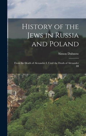 Dubnow, Simon. History of the Jews in Russia and Poland - From the Death of Alexander I, Until the Death of Alexander III. LEGARE STREET PR, 2022.