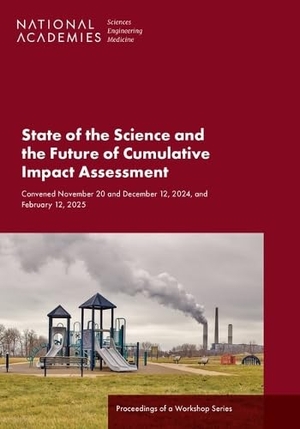 Board on Environmental Change and Society / Board on Environmental Studies and Toxicology et al. State of the Science and the Future of Cumulative Impact Assessment - Proceedings of a Workshop Series. National Academies Press, 2025.