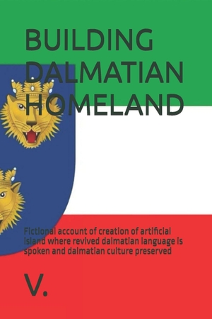 V.. BUILDING DALMATIAN HOMELAND - Fictional account of creation of artificial island where revived dalmatian language is spoken and dalmatian culture preserved. Independently published, 2025.