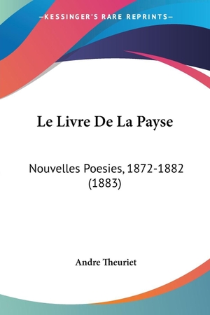 Theuriet, Andre. Le Livre De La Payse - Nouvelles Poesies, 1872-1882 (1883). Kessinger Publishing, LLC, 2010.