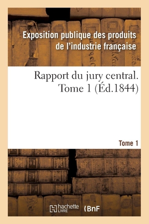 Exposition publique des produits de l'in. Rapport du jury central. Tome 1. Hachette Livre, 2018.