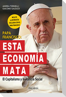 Papa Francisco : esta economía mata : el capitalismo y la justicia social