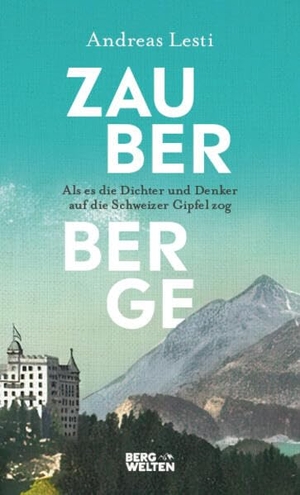 Lesti, Andreas. Zauberberge - Als es die Dichter und Denker auf die Schweizer Gipfel zog. BERGWELTEN, 2022.