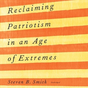 Smith, Steven B.. Reclaiming Patriotism in an Age of Extremes Lib/E. Blackstone Publishing, 2021.