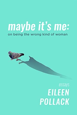 Pollack, Eileen. Maybe It's Me Essays - On Being the Wrong Kind of Woman. Delphinium Books, 2023.