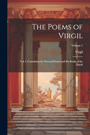 Virgil. The Poems of Virgil - Vol. I. Containing the Pastoral Poems and Six Books of the Æneid; Volume 1. Creative Media Partners, LLC, 2023.
