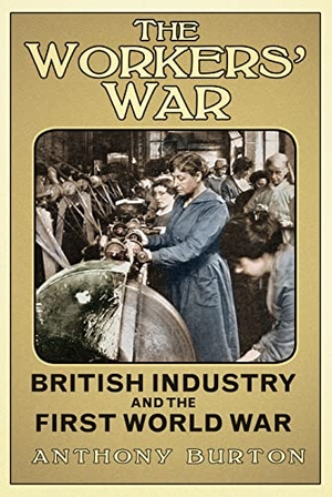 Burton, Anthony. The Workers' War: British Industry and the First World War. History Press, 2014.