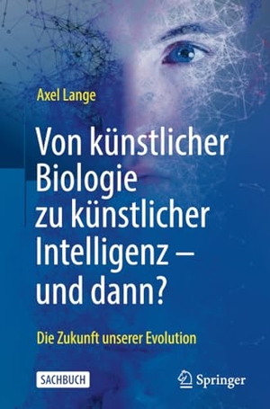 Lange, Axel. Von künstlicher Biologie zu künstlicher Intelligenz - und dann? - Die Zukunft unserer Evolution. Springer Berlin Heidelberg, 2021.