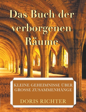 Richter, Doris. Das Buch der verborgenen Räume - Kleine Geheimnisse über grosse Zusammenhänge. Books on Demand, 2018.
